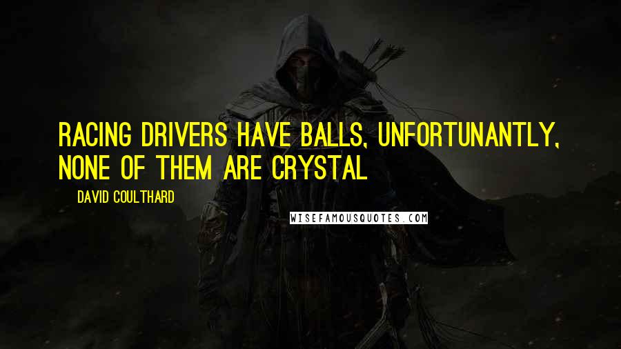 David Coulthard Quotes: Racing drivers have balls, unfortunantly, none of them are crystal