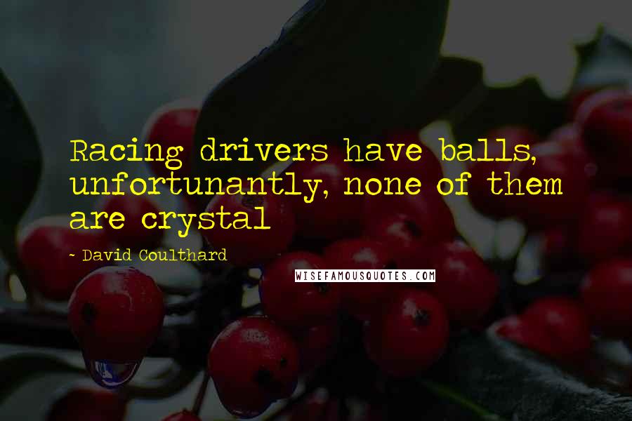 David Coulthard Quotes: Racing drivers have balls, unfortunantly, none of them are crystal