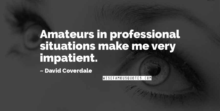 David Coverdale Quotes: Amateurs in professional situations make me very impatient.