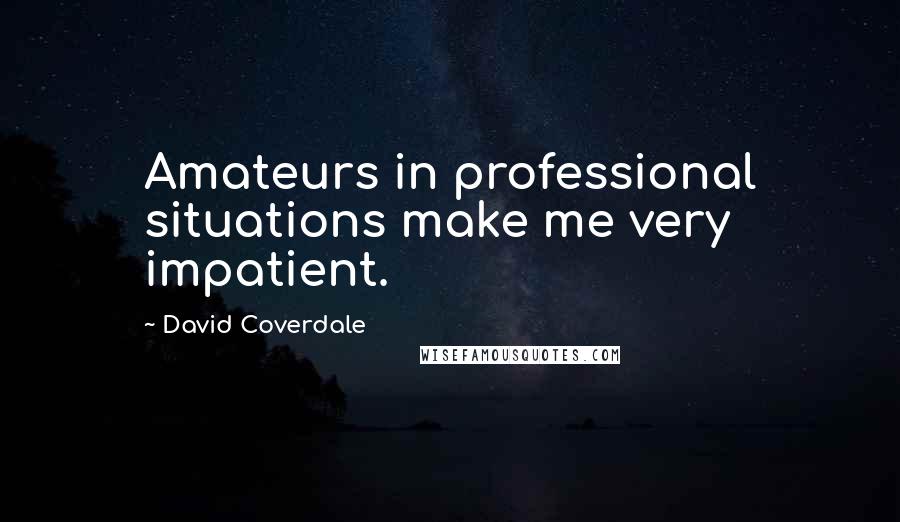 David Coverdale Quotes: Amateurs in professional situations make me very impatient.