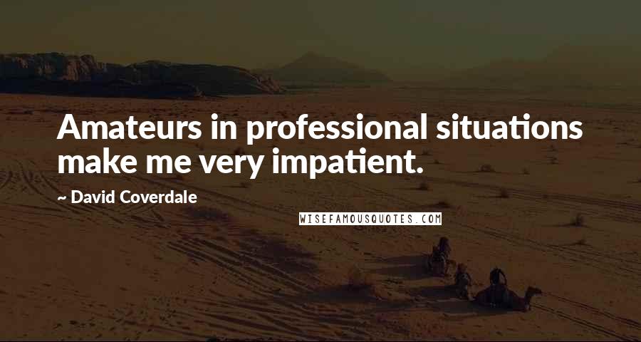 David Coverdale Quotes: Amateurs in professional situations make me very impatient.