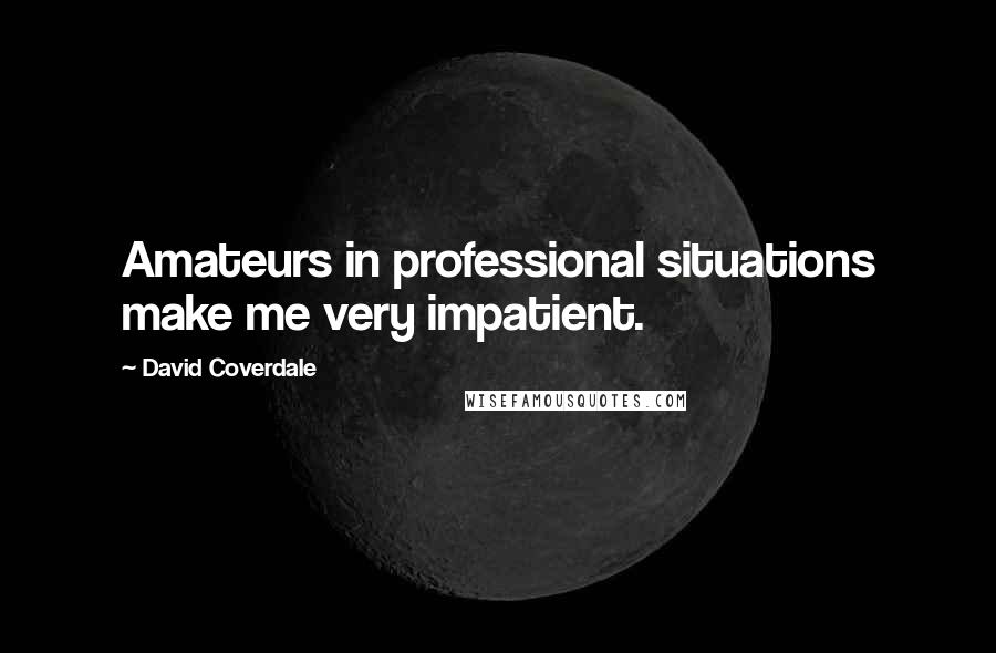 David Coverdale Quotes: Amateurs in professional situations make me very impatient.