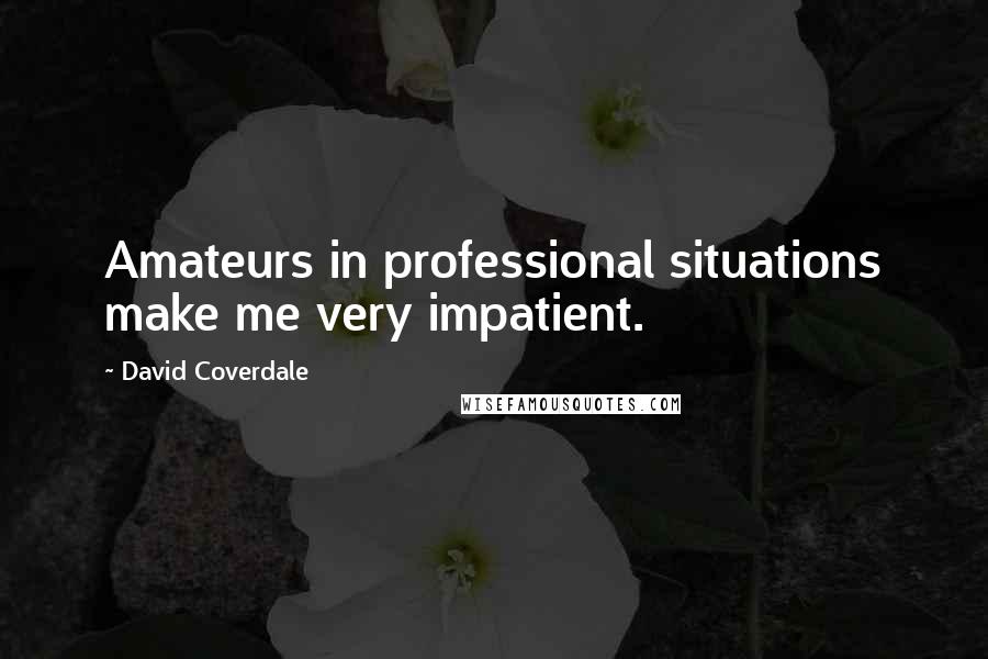 David Coverdale Quotes: Amateurs in professional situations make me very impatient.