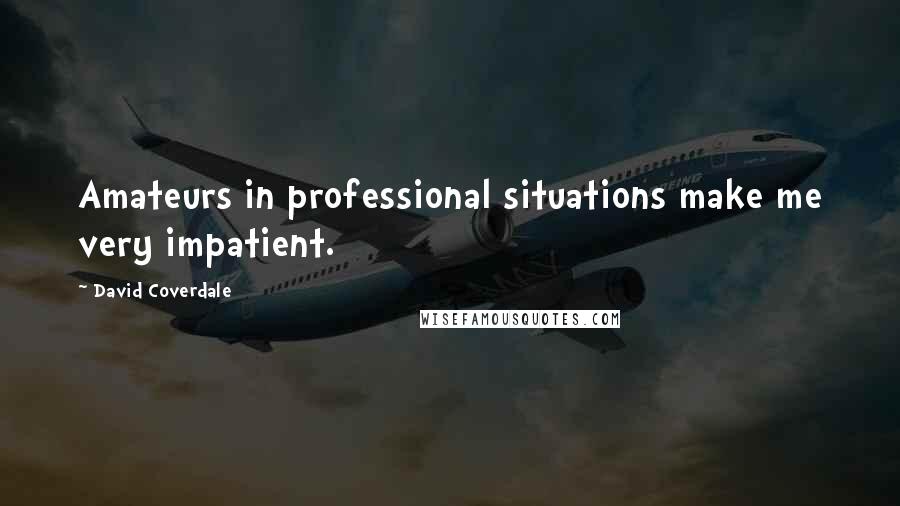 David Coverdale Quotes: Amateurs in professional situations make me very impatient.