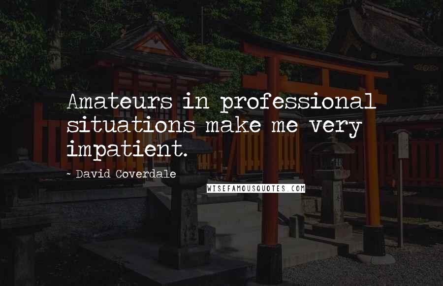 David Coverdale Quotes: Amateurs in professional situations make me very impatient.