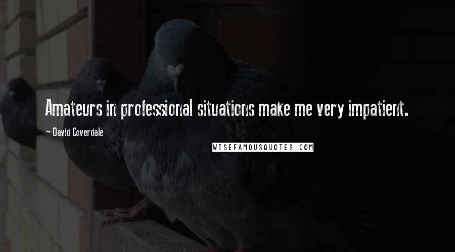 David Coverdale Quotes: Amateurs in professional situations make me very impatient.