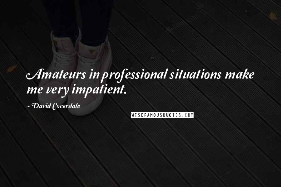 David Coverdale Quotes: Amateurs in professional situations make me very impatient.