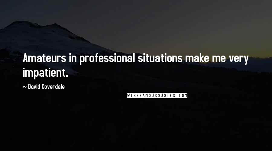 David Coverdale Quotes: Amateurs in professional situations make me very impatient.