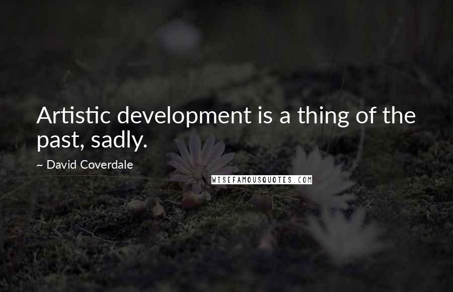 David Coverdale Quotes: Artistic development is a thing of the past, sadly.