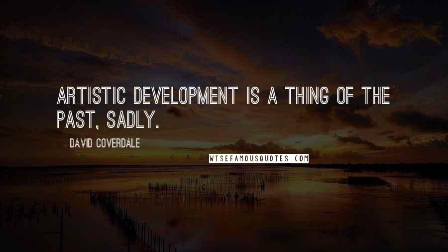 David Coverdale Quotes: Artistic development is a thing of the past, sadly.