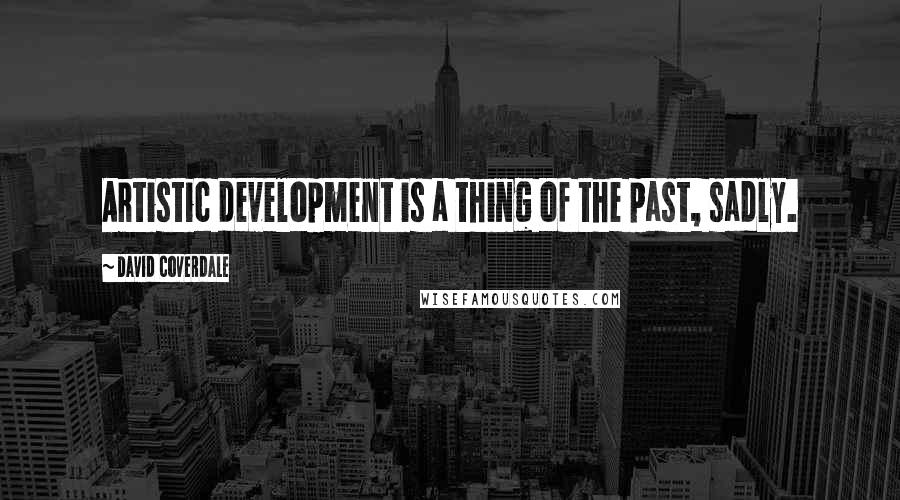 David Coverdale Quotes: Artistic development is a thing of the past, sadly.