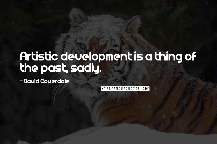 David Coverdale Quotes: Artistic development is a thing of the past, sadly.