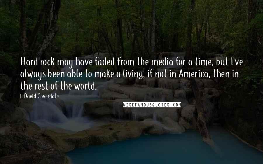 David Coverdale Quotes: Hard rock may have faded from the media for a time, but I've always been able to make a living, if not in America, then in the rest of the world.