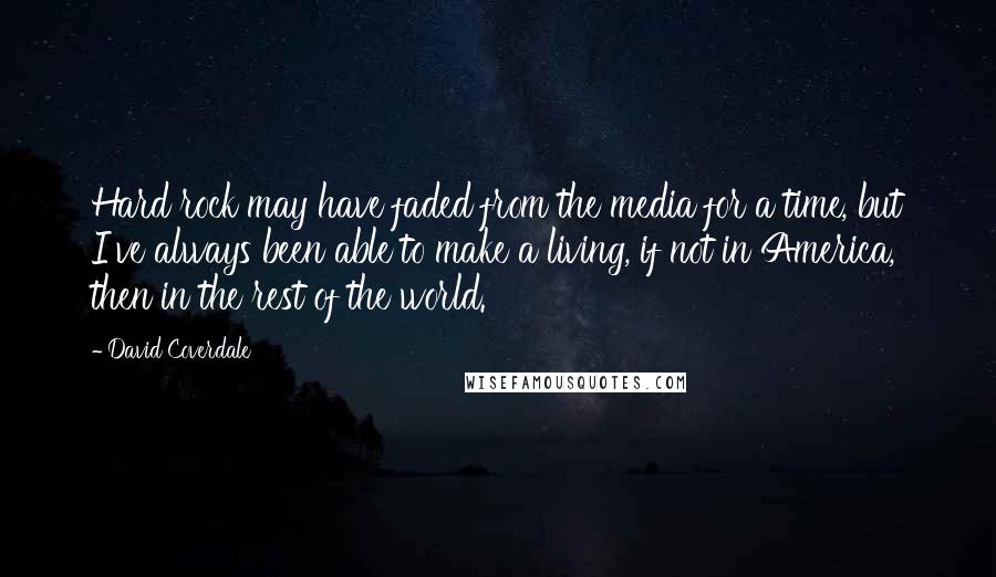 David Coverdale Quotes: Hard rock may have faded from the media for a time, but I've always been able to make a living, if not in America, then in the rest of the world.