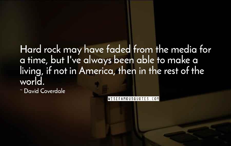 David Coverdale Quotes: Hard rock may have faded from the media for a time, but I've always been able to make a living, if not in America, then in the rest of the world.