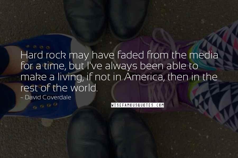 David Coverdale Quotes: Hard rock may have faded from the media for a time, but I've always been able to make a living, if not in America, then in the rest of the world.