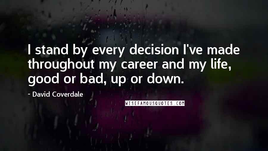 David Coverdale Quotes: I stand by every decision I've made throughout my career and my life, good or bad, up or down.