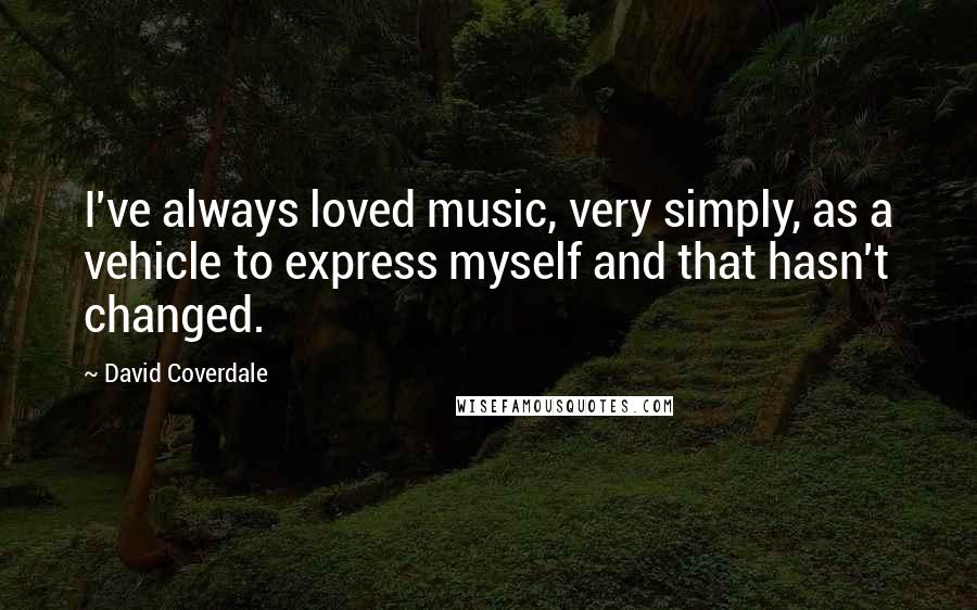 David Coverdale Quotes: I've always loved music, very simply, as a vehicle to express myself and that hasn't changed.