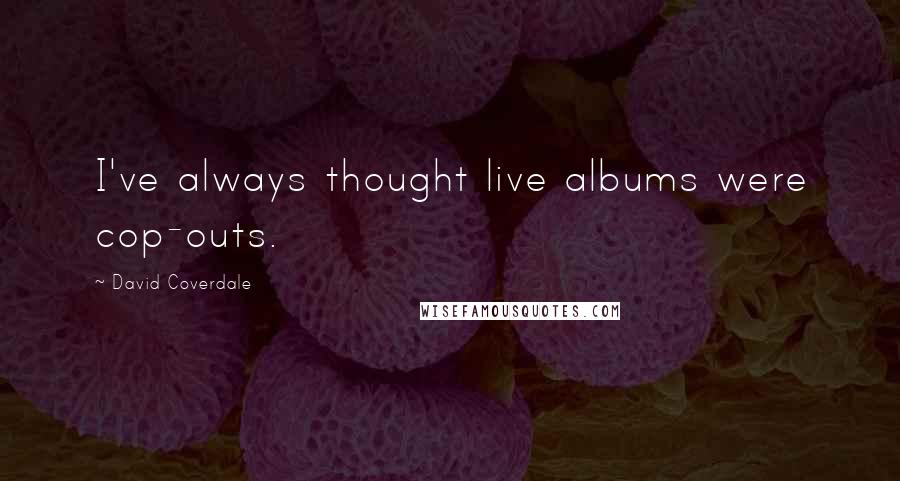 David Coverdale Quotes: I've always thought live albums were cop-outs.
