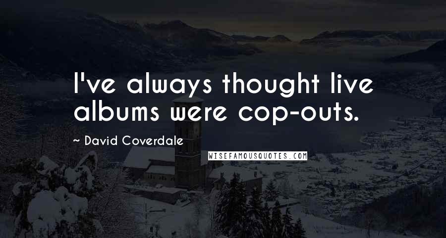 David Coverdale Quotes: I've always thought live albums were cop-outs.