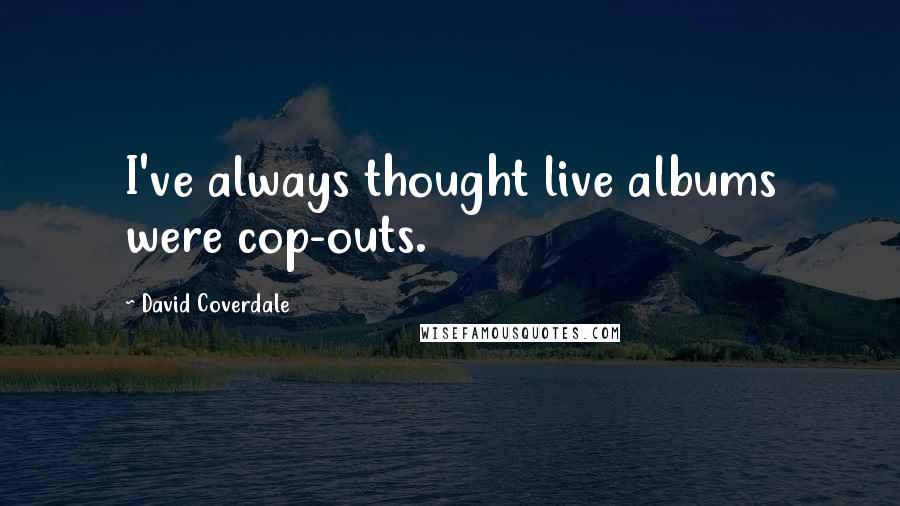 David Coverdale Quotes: I've always thought live albums were cop-outs.