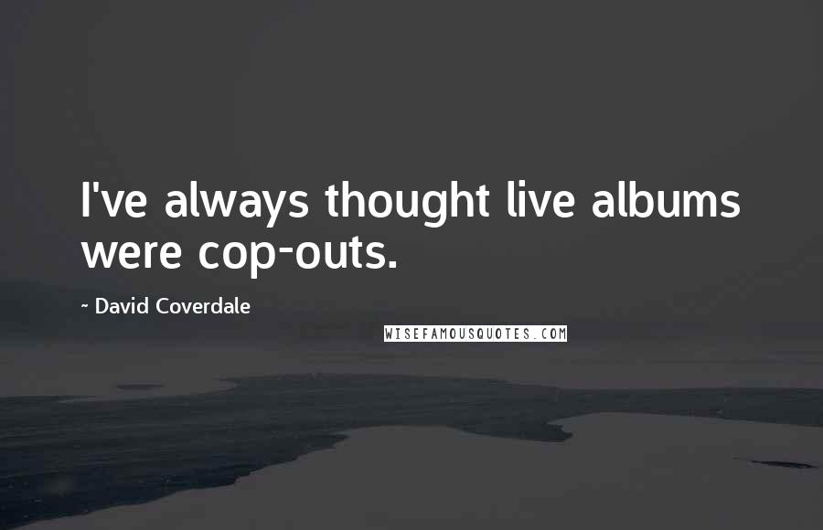 David Coverdale Quotes: I've always thought live albums were cop-outs.