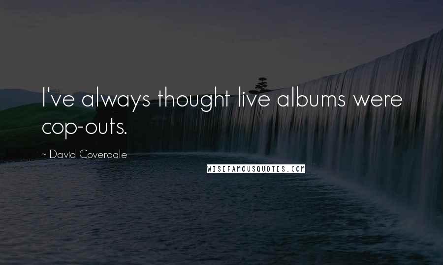 David Coverdale Quotes: I've always thought live albums were cop-outs.