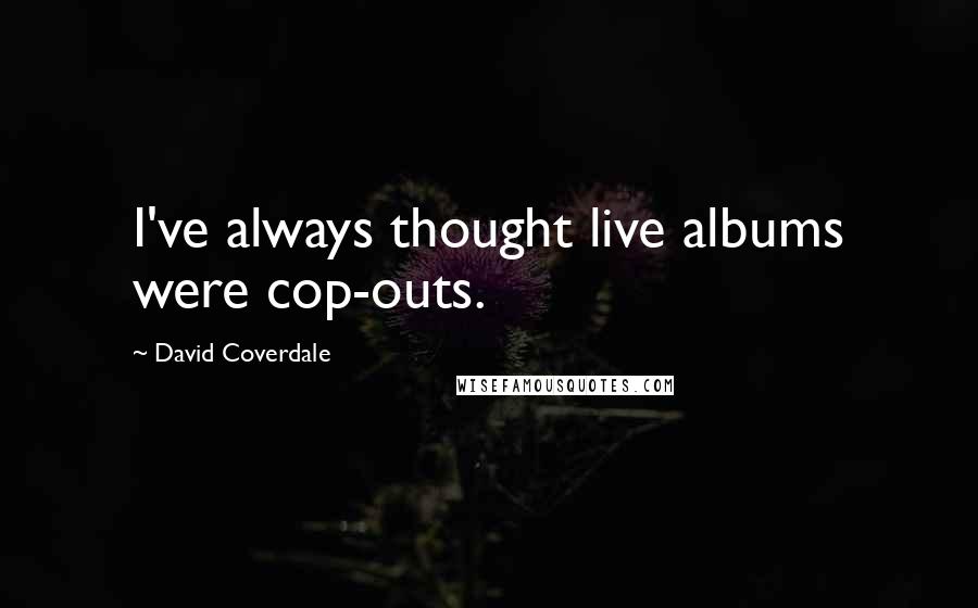 David Coverdale Quotes: I've always thought live albums were cop-outs.