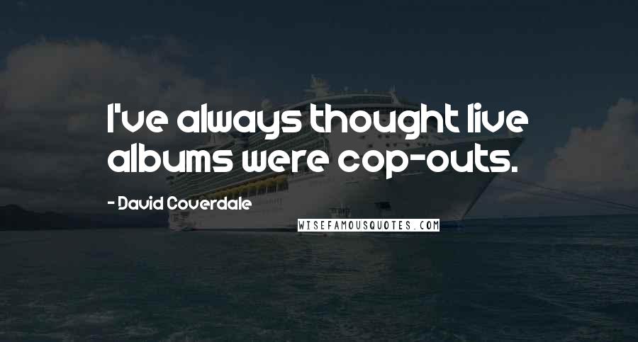 David Coverdale Quotes: I've always thought live albums were cop-outs.