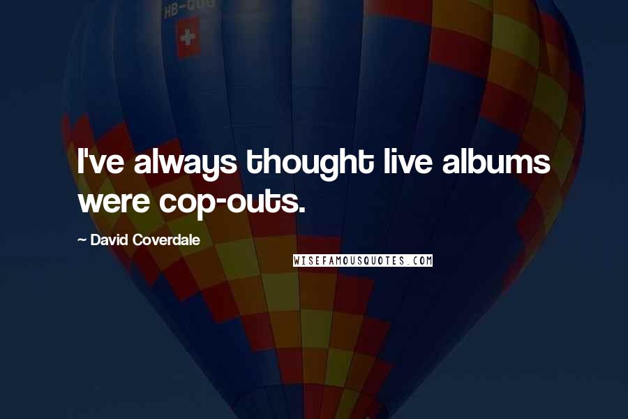 David Coverdale Quotes: I've always thought live albums were cop-outs.