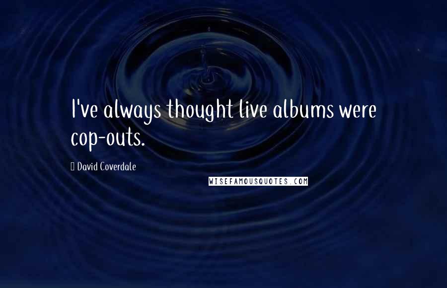 David Coverdale Quotes: I've always thought live albums were cop-outs.