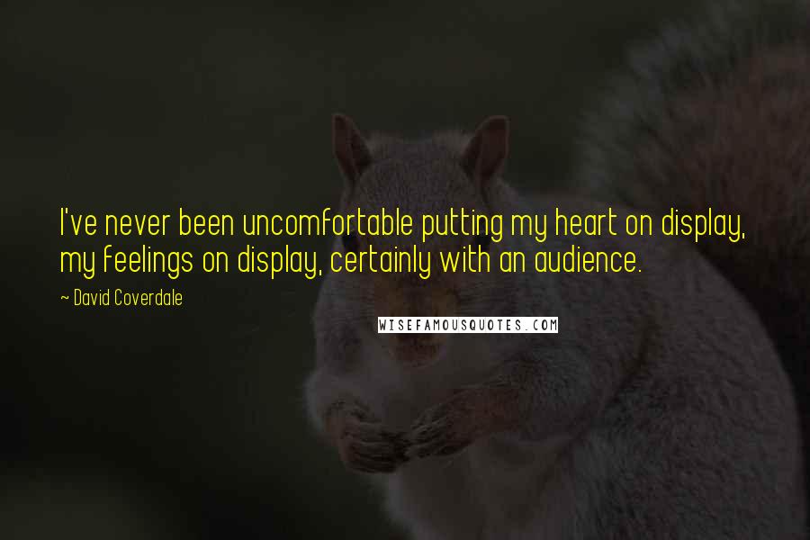 David Coverdale Quotes: I've never been uncomfortable putting my heart on display, my feelings on display, certainly with an audience.