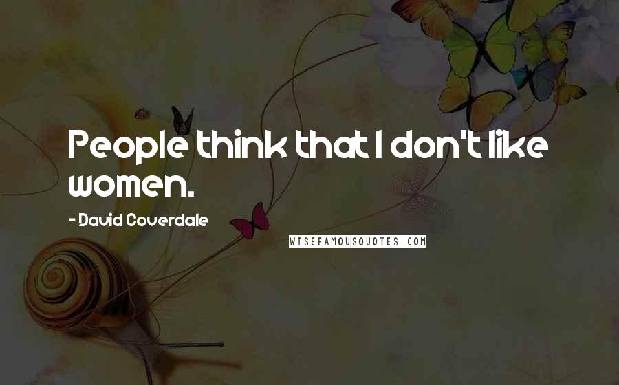 David Coverdale Quotes: People think that I don't like women.