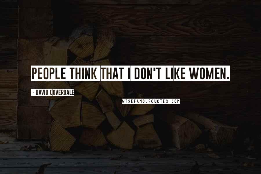 David Coverdale Quotes: People think that I don't like women.