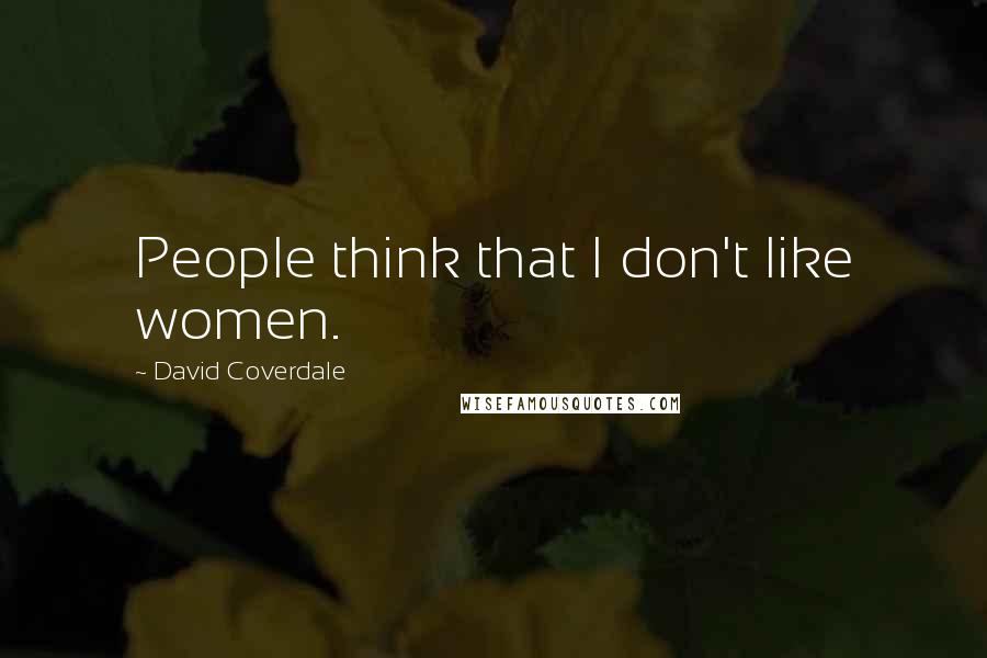 David Coverdale Quotes: People think that I don't like women.