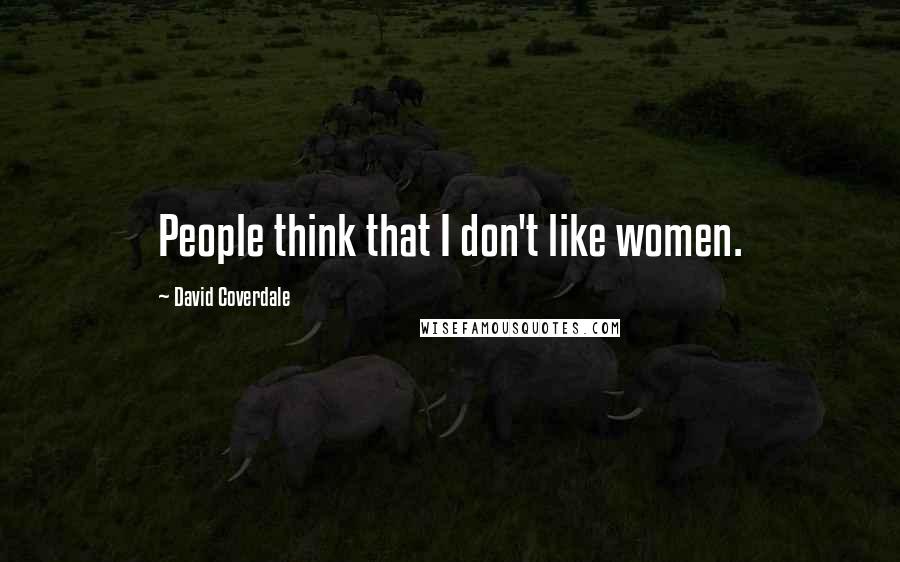 David Coverdale Quotes: People think that I don't like women.