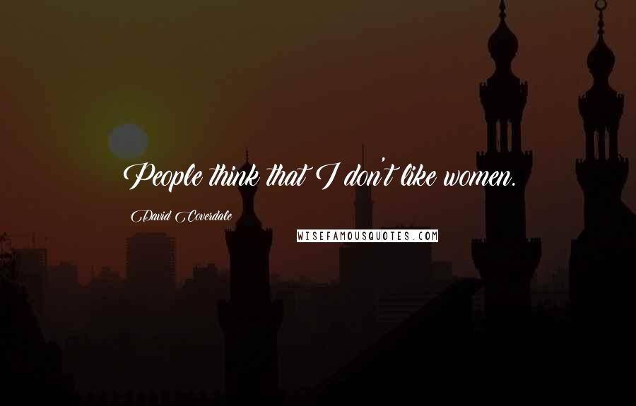 David Coverdale Quotes: People think that I don't like women.