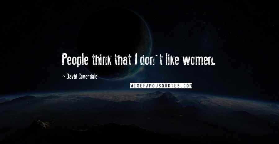 David Coverdale Quotes: People think that I don't like women.