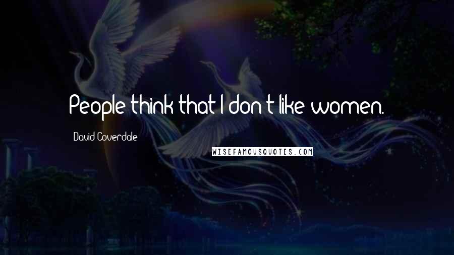 David Coverdale Quotes: People think that I don't like women.