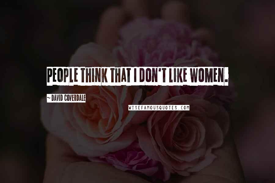 David Coverdale Quotes: People think that I don't like women.