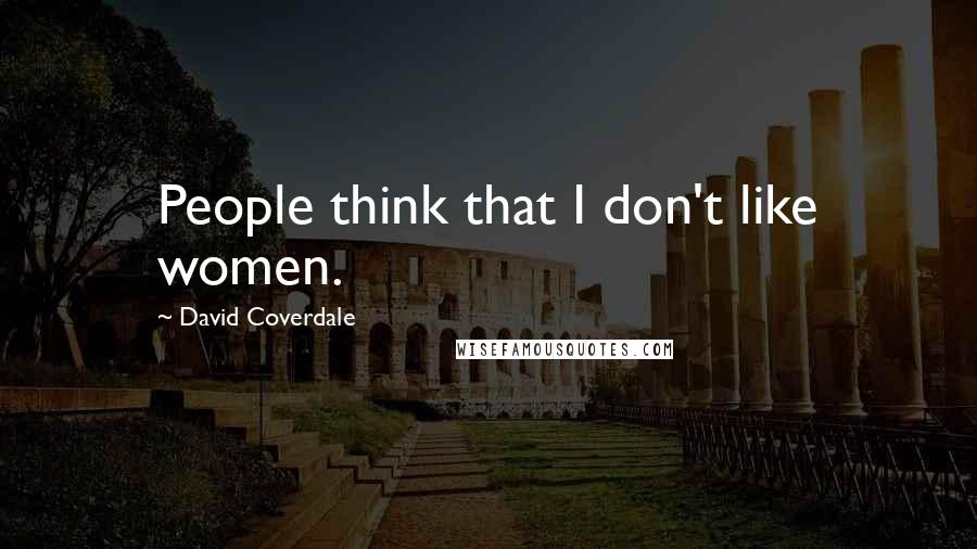 David Coverdale Quotes: People think that I don't like women.