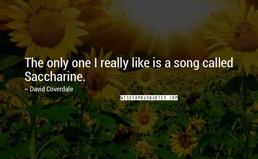 David Coverdale Quotes: The only one I really like is a song called Saccharine.