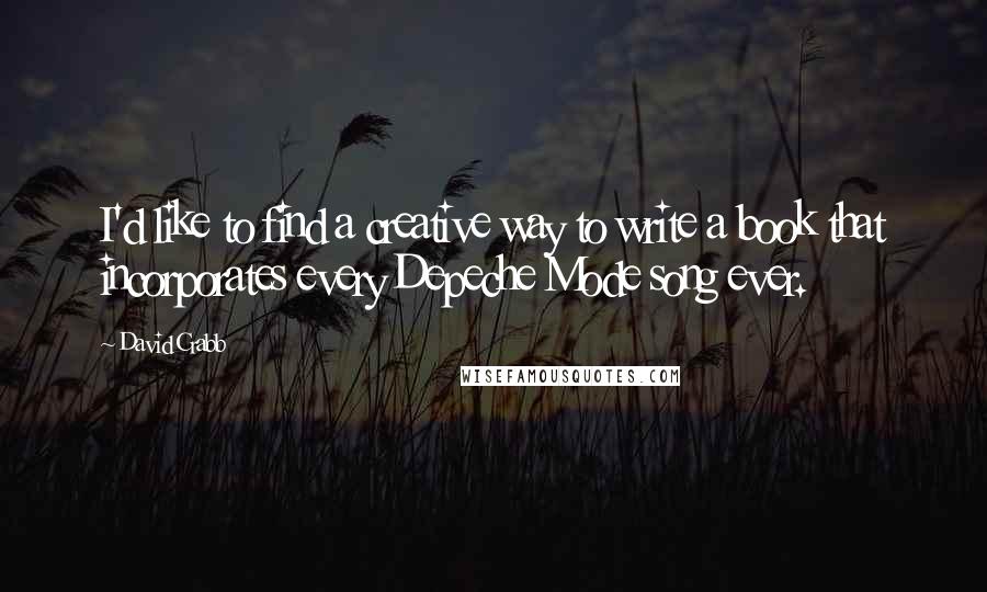David Crabb Quotes: I'd like to find a creative way to write a book that incorporates every Depeche Mode song ever.