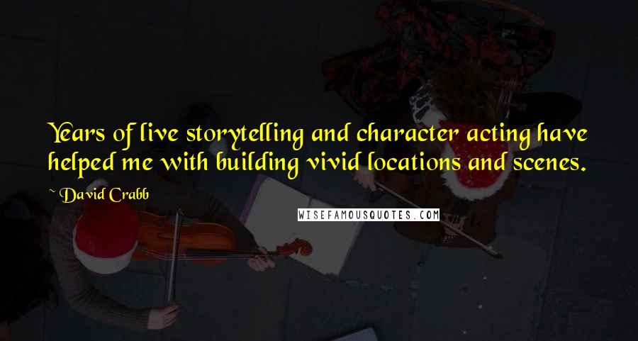 David Crabb Quotes: Years of live storytelling and character acting have helped me with building vivid locations and scenes.