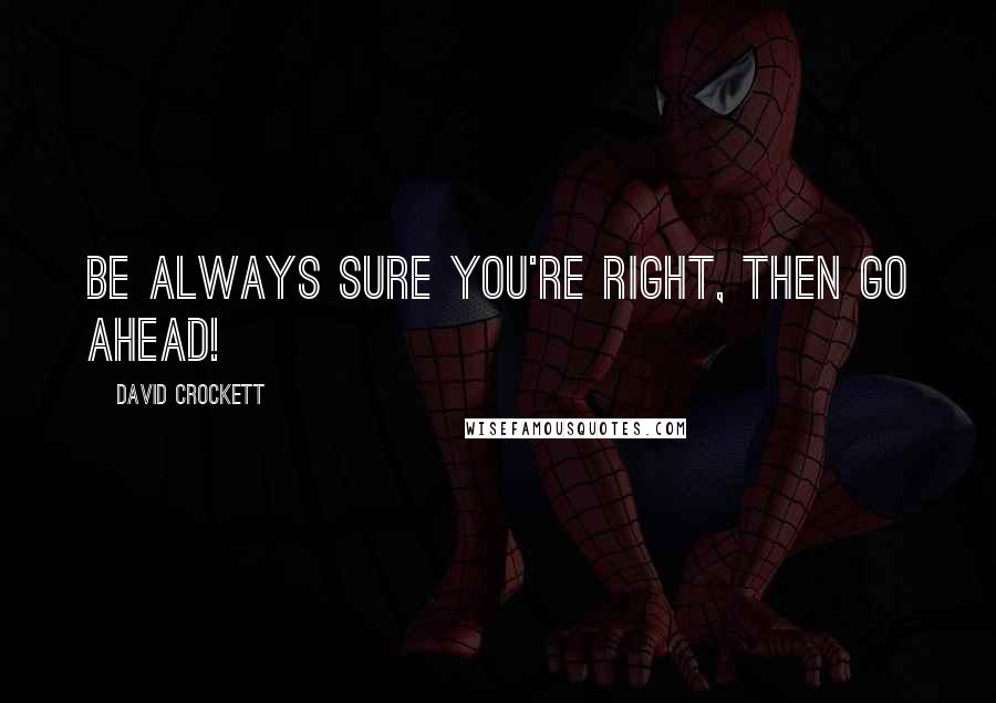 David Crockett Quotes: be always sure you're right, THEN GO AHEAD!