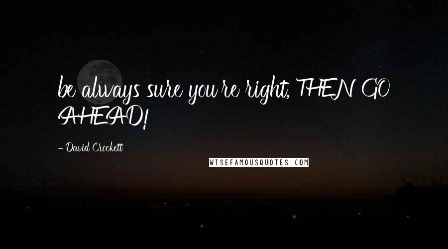 David Crockett Quotes: be always sure you're right, THEN GO AHEAD!