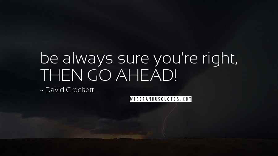 David Crockett Quotes: be always sure you're right, THEN GO AHEAD!