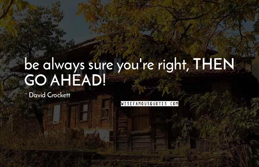 David Crockett Quotes: be always sure you're right, THEN GO AHEAD!