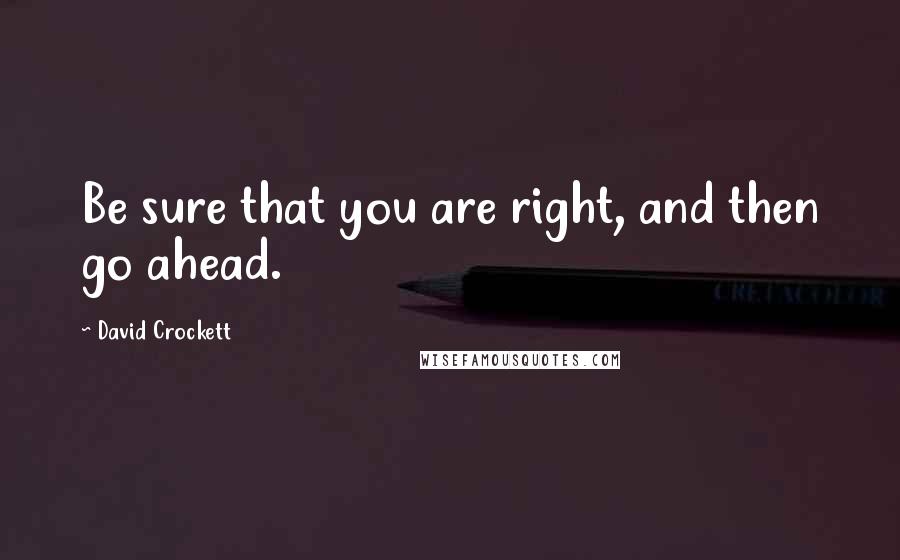 David Crockett Quotes: Be sure that you are right, and then go ahead.