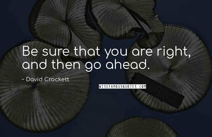 David Crockett Quotes: Be sure that you are right, and then go ahead.